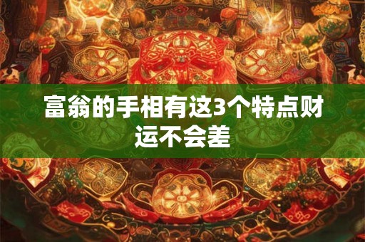 富翁的手相有这3个特点财运不会差