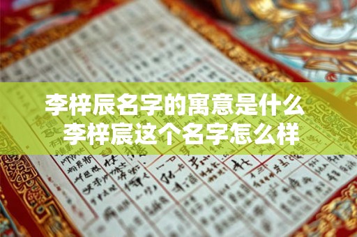 李梓辰名字的寓意是什么  李梓宸这个名字怎么样
