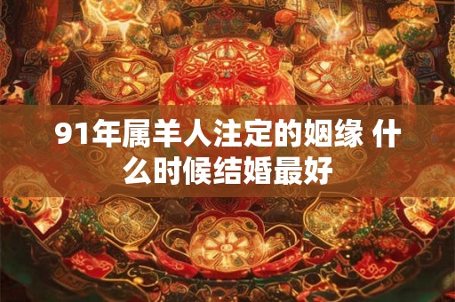 91年属羊人注定的姻缘 什么时候结婚最好