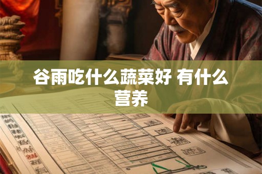 谷雨吃什么蔬菜好 有什么营养