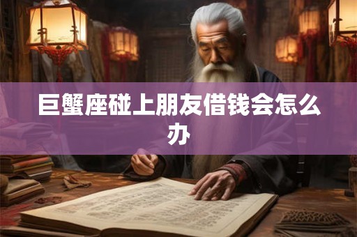 巨蟹座碰上朋友借钱会怎么办