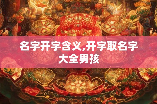 名字开字含义,开字取名字大全男孩