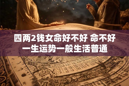四两2钱女命好不好 命不好一生运势一般生活普通
