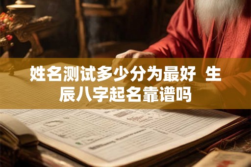 姓名测试多少分为最好  生辰八字起名靠谱吗