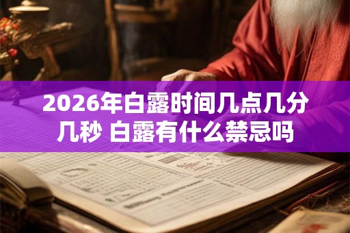2026年白露时间几点几分几秒 白露有什么禁忌吗