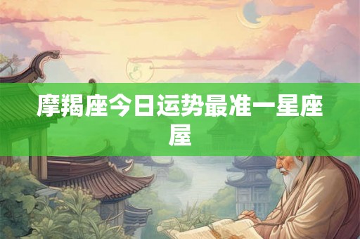 摩羯座今日运势最准一星座屋 摩羯座今日运势最准一星座屋