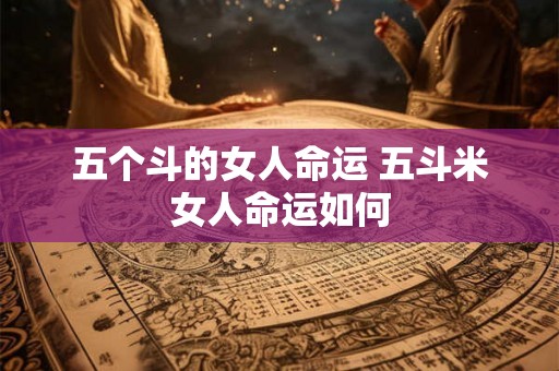 五个斗的女人命运 五斗米女人命运如何