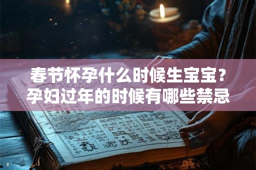 春节怀孕什么时候生宝宝？孕妇过年的时候有哪些禁忌？