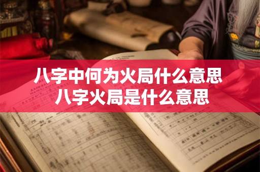 八字中何为火局什么意思 八字火局是什么意思 八字中何为火局什么意思 八字火局是什么意思