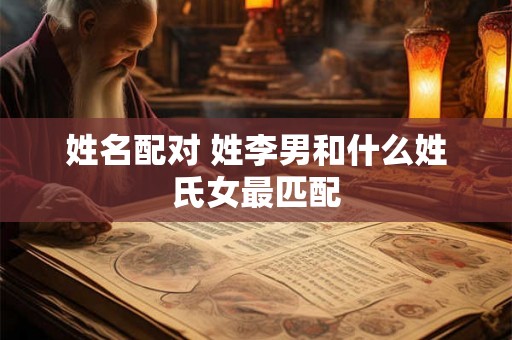 姓名配对 姓李男和什么姓氏女最匹配