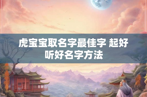 虎宝宝取名字最佳字 起好听好名字方法