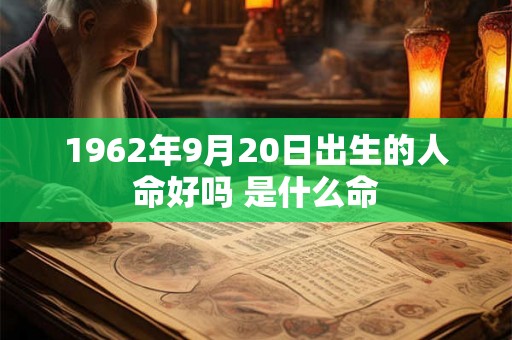 1962年9月20日出生的人命好吗 是什么命