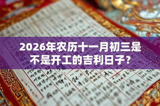 2026年农历十一月初三是不是开工的吉利日子? 2026年农历十一月初三是不是开工的吉利日子?