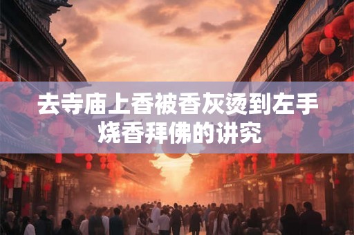 去寺庙上香被香灰烫到左手 烧香拜佛的讲究