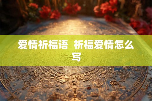爱情祈福语  祈福爱情怎么写