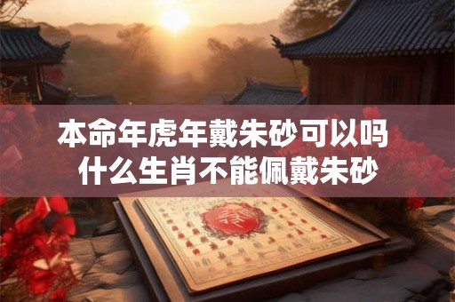 本命年虎年戴朱砂可以吗 什么生肖不能佩戴朱砂
