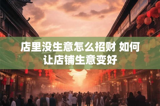 店里没生意怎么招财 如何让店铺生意变好