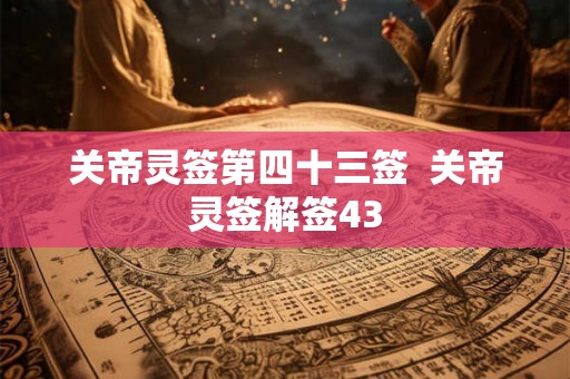关帝灵签第四十三签  关帝灵签解签43