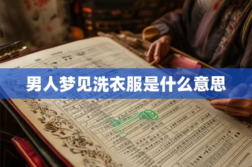 男人梦见洗衣服是什么意思 男人梦见洗衣服是什么意思
