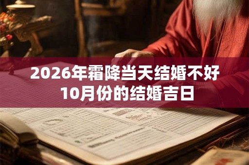 2026年霜降当天结婚不好 10月份的结婚吉日 2026年霜降当天结婚不好 10月份的结婚吉日