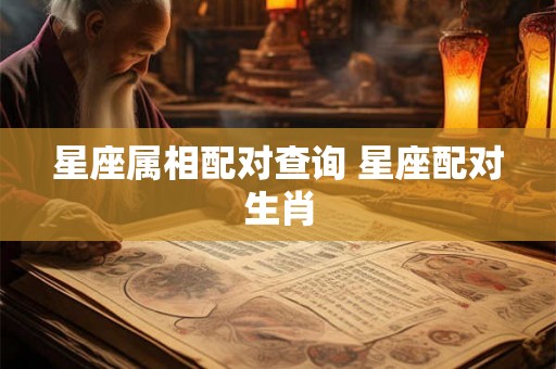 星座属相配对查询 星座配对生肖