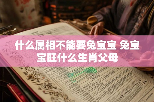 什么属相不能要兔宝宝 兔宝宝旺什么生肖父母