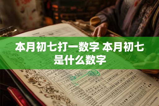 本月初七打一数字 本月初七是什么数字