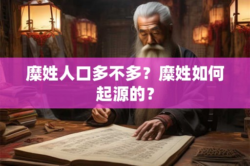 糜姓人口多不多?糜姓如何起源的? 糜姓人口多不多?糜姓如何起源的?