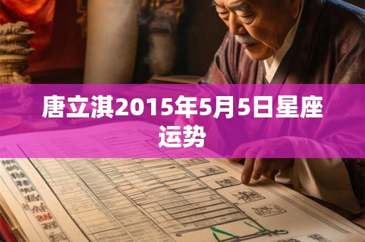 唐立淇2015年5月5日星座运势 唐立淇2015年5月5日星座运势
