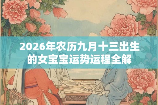 2026年农历九月十三出生的女宝宝运势运程全解