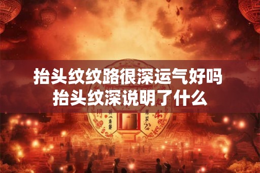 抬头纹纹路很深运气好吗 抬头纹深说明了什么