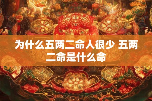为什么五两二命人很少 五两二命是什么命