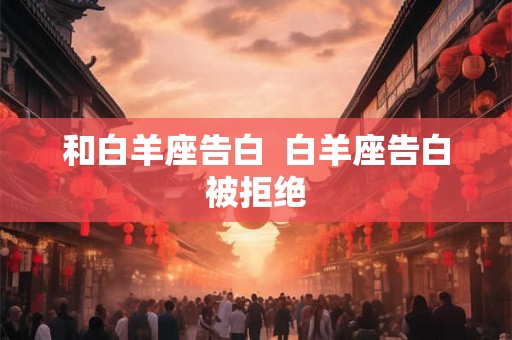 和白羊座告白  白羊座告白被拒绝