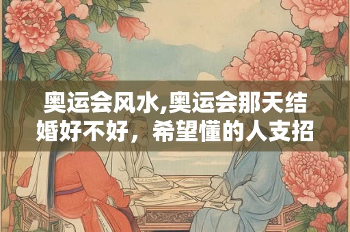 奥运会风水,奥运会那天结婚好不好,希望懂的人支招 奥运会风水,奥运会那天结婚好不好,希望懂的人支招