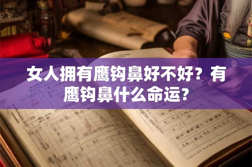 女人拥有鹰钩鼻好不好？有鹰钩鼻什么命运？