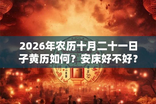2026年农历十月二十一日子黄历如何？安床好不好？