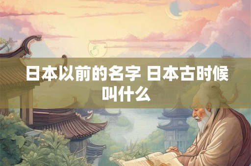 日本以前的名字 日本古时候叫什么
