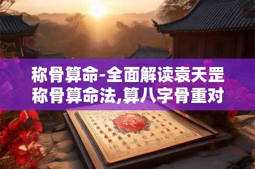 称骨算命-全面解读袁天罡称骨算命法,算八字骨重对照等