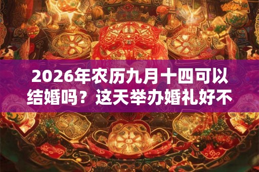 2026年农历九月十四可以结婚吗？这天举办婚礼好不好？