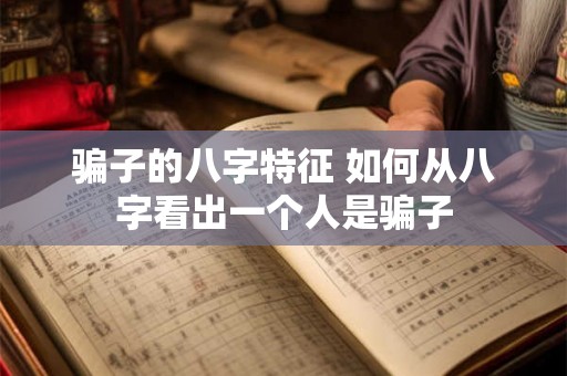 骗子的八字特征 如何从八字看出一个人是骗子