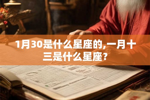 1月30是什么星座的,一月十三是什么星座？