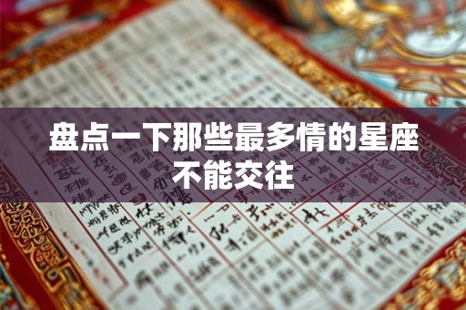盘点一下那些最多情的星座不能交往