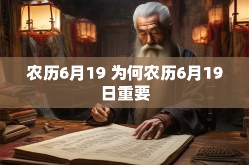 农历6月19 为何农历6月19日重要 农历6月19 为何农历6月19日重要
