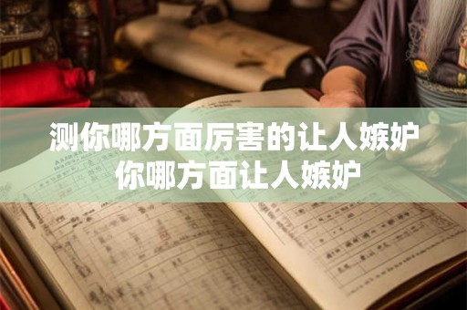 测你哪方面厉害的让人嫉妒 你哪方面让人嫉妒