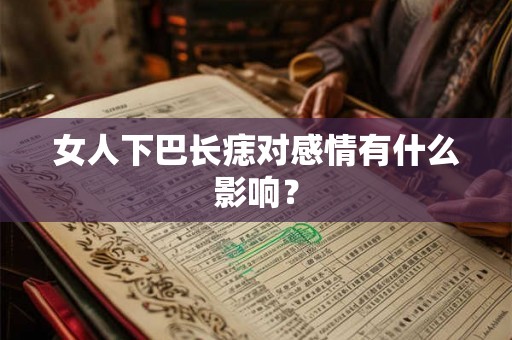 女人下巴长痣对感情有什么影响? 女人下巴长痣对感情有什么影响?