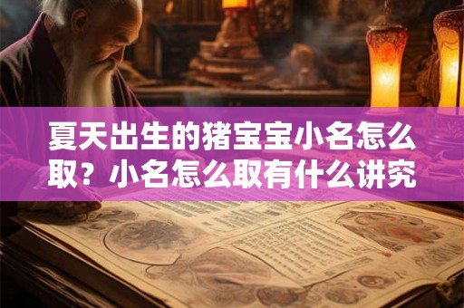 夏天出生的猪宝宝小名怎么取？小名怎么取有什么讲究？