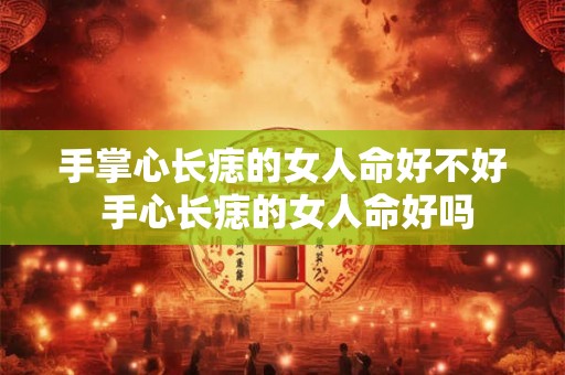 手掌心长痣的女人命好不好 手心长痣的女人命好吗