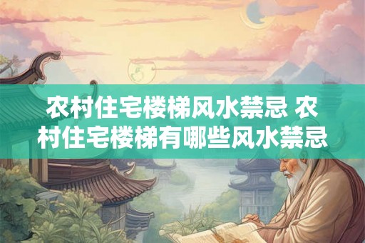 农村住宅楼梯风水禁忌 农村住宅楼梯有哪些风水禁忌