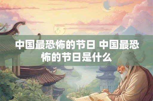 中国最恐怖的节日 中国最恐怖的节日是什么