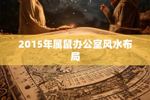 2015年属鼠办公室风水布局